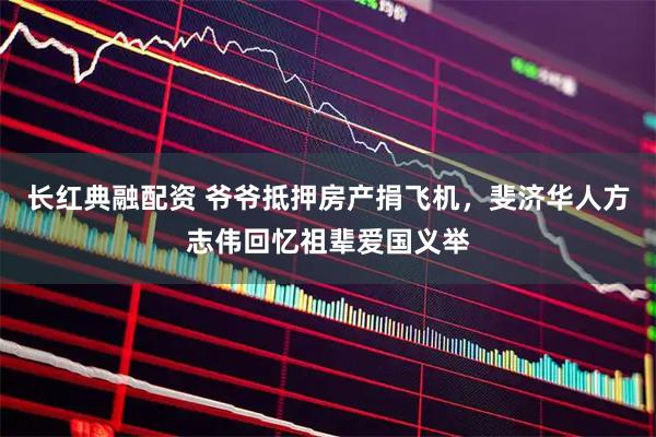 长红典融配资 爷爷抵押房产捐飞机，斐济华人方志伟回忆祖辈爱国义举