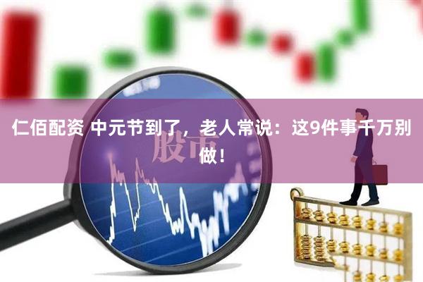 仁佰配资 中元节到了，老人常说：这9件事千万别做！