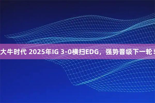 大牛时代 2025年IG 3-0横扫EDG，强势晋级下一轮！