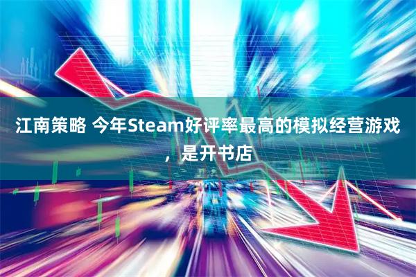 江南策略 今年Steam好评率最高的模拟经营游戏，是开书店
