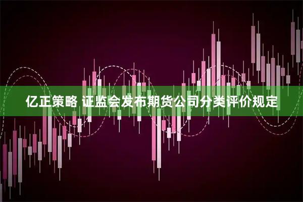 亿正策略 证监会发布期货公司分类评价规定