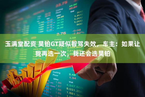 玉满堂配资 昊铂GT疑似智驾失效，车主：如果让我再选一次，我还会选昊铂
