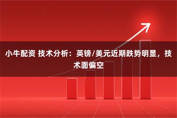小牛配资 技术分析：英镑/美元近期跌势明显，技术面偏空