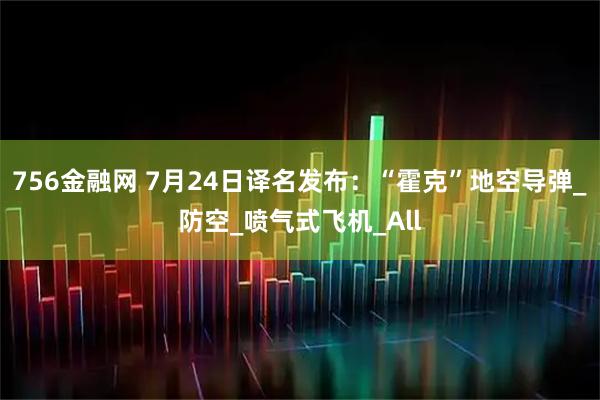 756金融网 7月24日译名发布：“霍克”地空导弹_防空_喷气式飞机_All