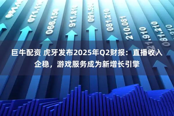 巨牛配资 虎牙发布2025年Q2财报：直播收入企稳，游戏服务成为新增长引擎