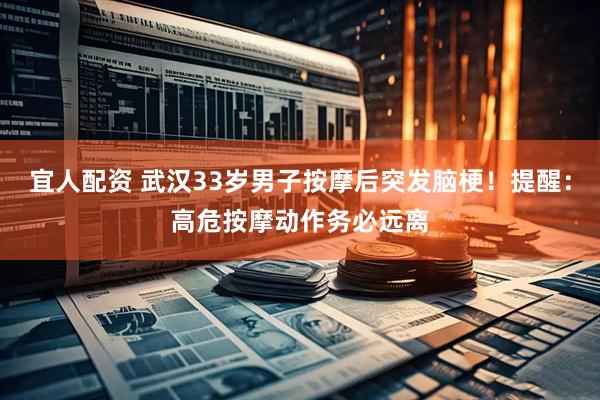宜人配资 武汉33岁男子按摩后突发脑梗！提醒：高危按摩动作务必远离